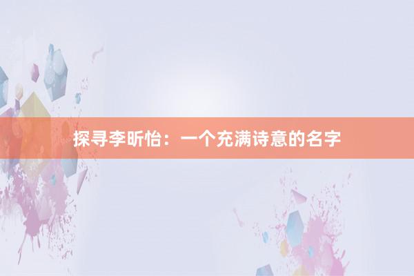 探寻李昕怡：一个充满诗意的名字